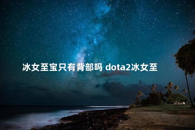 冰女至宝只有背部吗 dota2冰女至宝多少钱